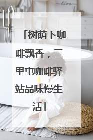 树荫下咖啡飘香，三里屯咖啡驿站品味慢生活