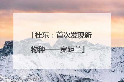 桂东：首次发现新物种——宽距兰