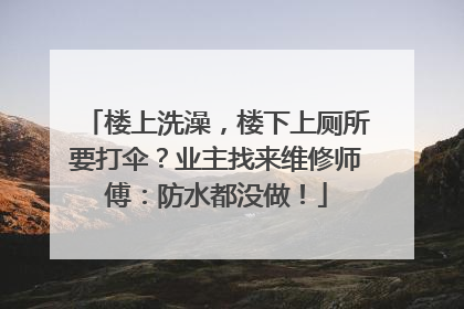 楼上洗澡，楼下上厕所要打伞？业主找来维修师傅：防水都没做！