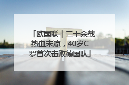 欧国联｜二十余载热血未凉，40岁C罗首次击败德国队