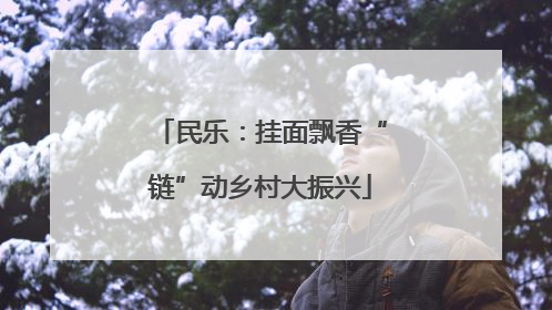 民乐：挂面飘香“链”动乡村大振兴