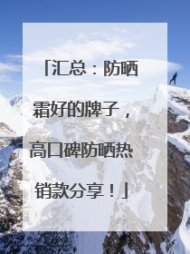 汇总：防晒霜好的牌子，高口碑防晒热销款分享！