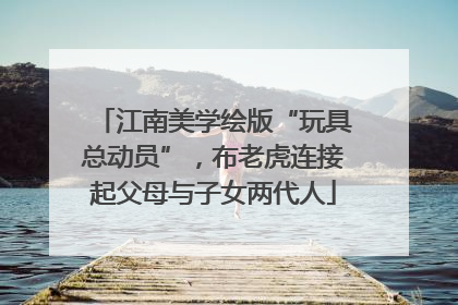 江南美学绘版“玩具总动员”，布老虎连接起父母与子女两代人