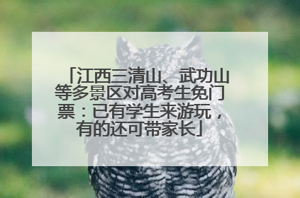 江西三清山、武功山等多景区对高考生免门票：已有学生来游玩，有的还可带家长