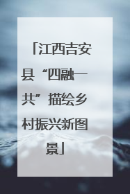 江西吉安县“四融一共”描绘乡村振兴新图景