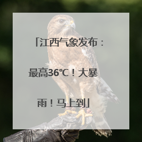 江西气象发布：最高36℃！大暴雨！马上到