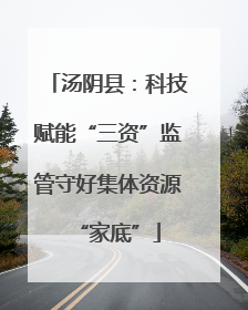 汤阴县：科技赋能“三资”监管守好集体资源“家底”