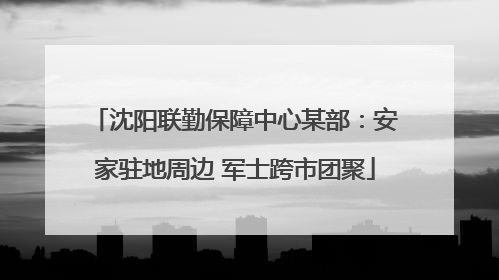 沈阳联勤保障中心某部：安家驻地周边 军士跨市团聚