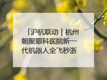 沪杭联动｜杭州朝聚眼科医院新一代机器人全飞秒浙江首发庆典仪式圆满落幕