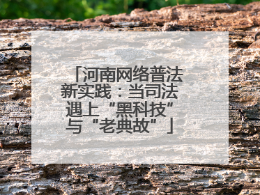河南网络普法新实践：当司法遇上“黑科技”与“老典故”