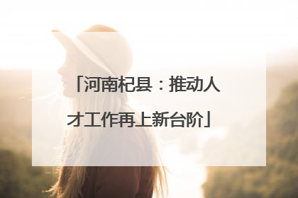 河南杞县：推动人才工作再上新台阶