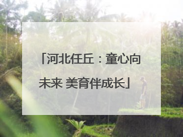 河北任丘：童心向未来 美育伴成长