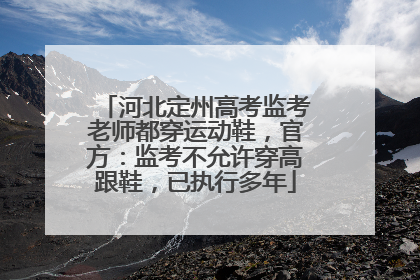 河北定州高考监考老师都穿运动鞋，官方：监考不允许穿高跟鞋，已执行多年