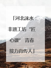河北涞水：非遗工坊“匠心课” 青春接力育传人
