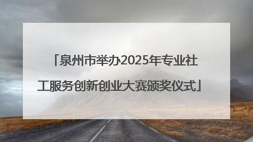 泉州市举办2025年专业社工服务创新创业大赛颁奖仪式