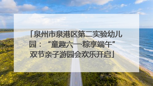 泉州市泉港区第二实验幼儿园：“童趣六一·粽享端午”双节亲子游园会欢乐开启