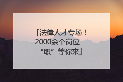 法律人才专场！2000余个岗位“职”等你来