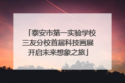 泰安市第一实验学校三友分校首届科技画展开启未来想象之旅