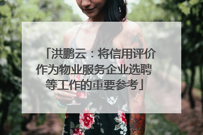 洪鹏云：将信用评价作为物业服务企业选聘等工作的重要参考