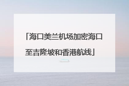 海口美兰机场加密海口至吉隆坡和香港航线
