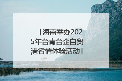 海南举办2025年台青台企自贸港省情体验活动