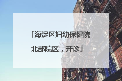 海淀区妇幼保健院北部院区，开诊