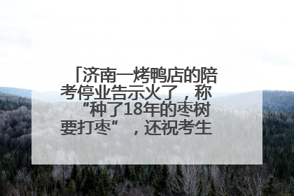 济南一烤鸭店的陪考停业告示火了，称“种了18年的枣树要打枣”，还祝考生“鸭”的全对
