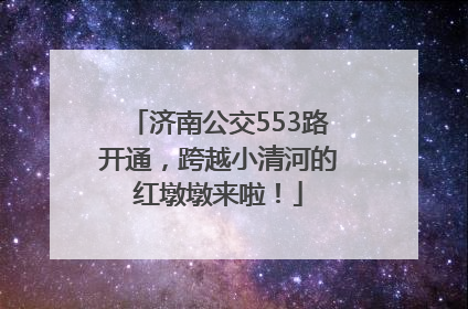 济南公交553路开通，跨越小清河的红墩墩来啦！