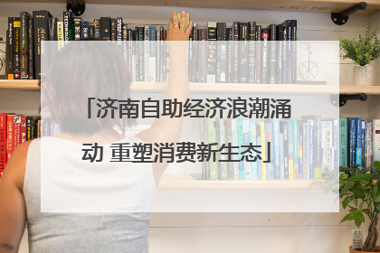 济南自助经济浪潮涌动 重塑消费新生态
