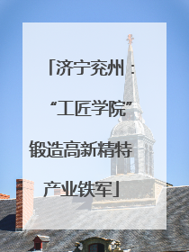 济宁兖州：“工匠学院”锻造高新精特产业铁军