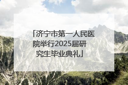 济宁市第一人民医院举行2025届研究生毕业典礼