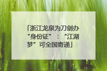 浙江龙泉为刀剑办“身份证”：“江湖梦”可全国寄递