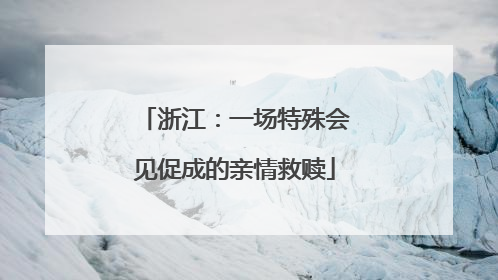 浙江：一场特殊会见促成的亲情救赎