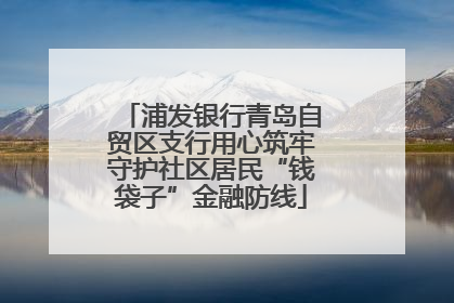 浦发银行青岛自贸区支行用心筑牢守护社区居民“钱袋子”金融防线