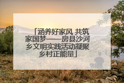 涵养好家风 共筑家国梦——房县沙河乡文明实践活动凝聚乡村正能量