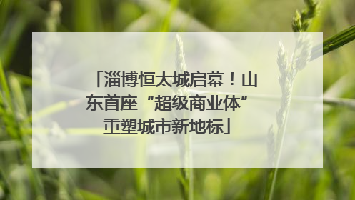淄博恒太城启幕！山东首座“超级商业体”重塑城市新地标