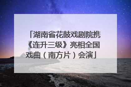 湖南省花鼓戏剧院携《连升三级》亮相全国戏曲（南方片）会演