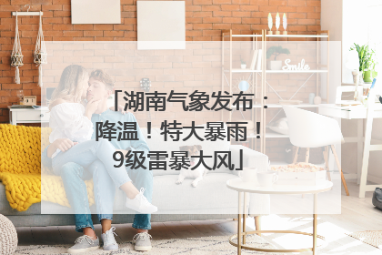 湖南气象发布：降温！特大暴雨！9级雷暴大风