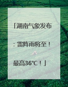 湖南气象发布：雷阵雨将至！最高36℃！
