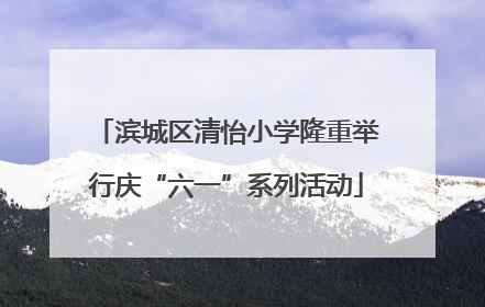 滨城区清怡小学隆重举行庆“六一”系列活动