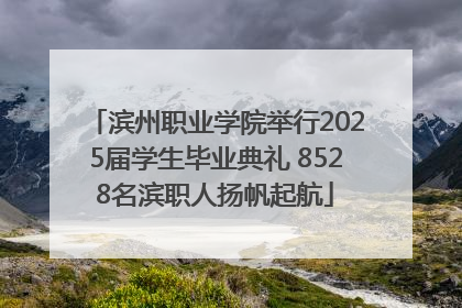 滨州职业学院举行2025届学生毕业典礼 8528名滨职人扬帆起航