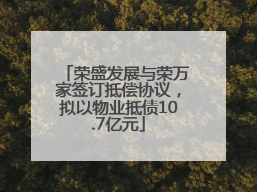 荣盛发展与荣万家签订抵偿协议，拟以物业抵债10.7亿元
