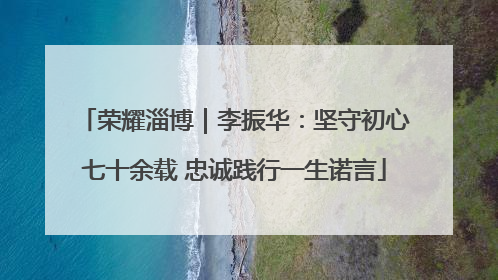 荣耀淄博｜李振华：坚守初心七十余载 忠诚践行一生诺言