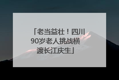 老当益壮！四川90岁老人挑战横渡长江庆生