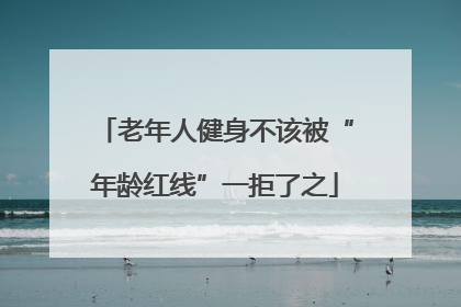 老年人健身不该被“年龄红线”一拒了之