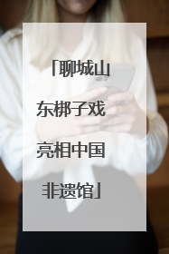 聊城山东梆子戏亮相中国非遗馆