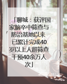 聊城：获评国家脑卒中筛查与防治基地以来 已累计完成40岁以上人群筛查干预40余万人次
