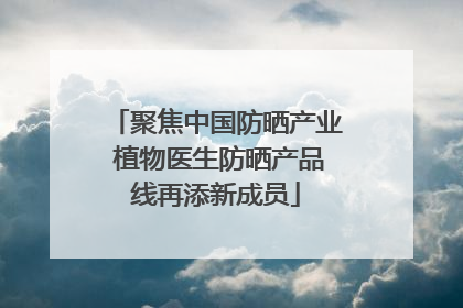 聚焦中国防晒产业 植物医生防晒产品线再添新成员