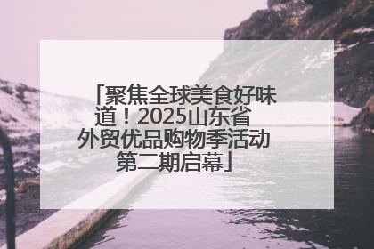 聚焦全球美食好味道！2025山东省外贸优品购物季活动第二期启幕