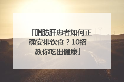 脂肪肝患者如何正确安排饮食？10招教你吃出健康